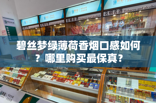 碧丝梦绿薄荷香烟口感如何？哪里购买最保真？