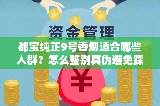 都宝纯正9号香烟适合哪些人群？怎么鉴别真伪避免踩坑？